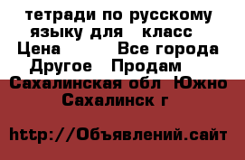 тетради по русскому языку для 5 класс › Цена ­ 400 - Все города Другое » Продам   . Сахалинская обл.,Южно-Сахалинск г.